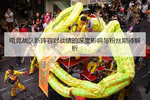 电竞战队新阵容对战绩的深度影响与粉丝期待解析